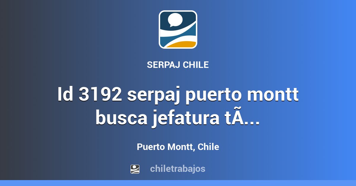 ID 3192 SERPAJ PUERTO MONTT BUSCA JEFATURA TÉCNICA (20 HORAS) PARA ...