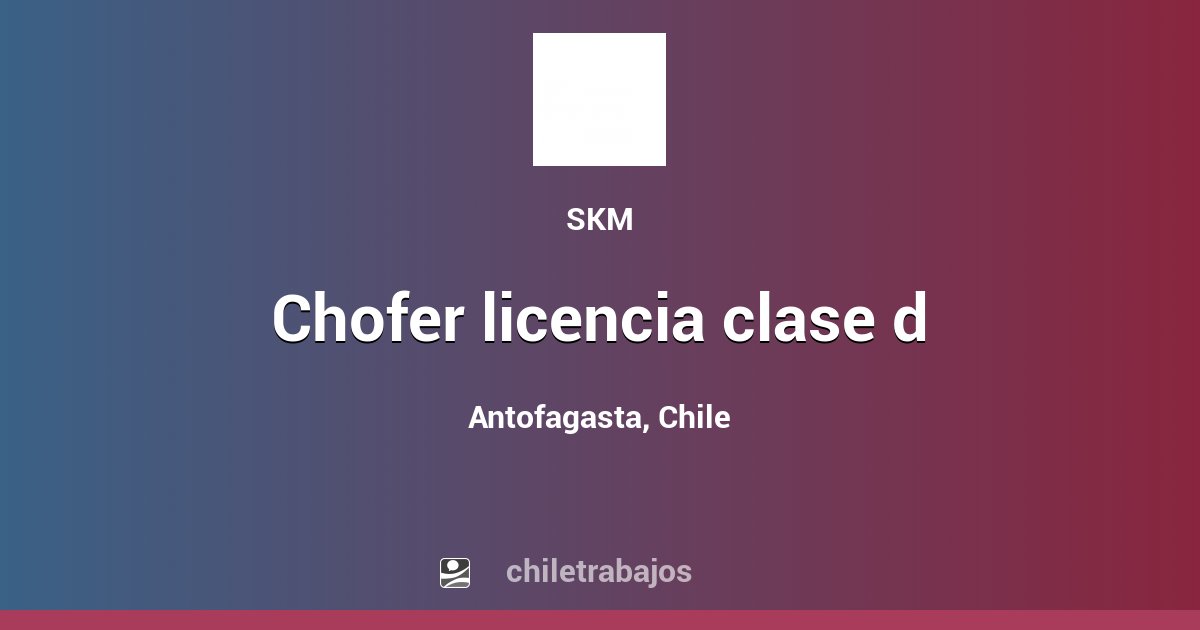 CHOFER LICENCIA CLASE D - Antofagasta | Chiletrabajos