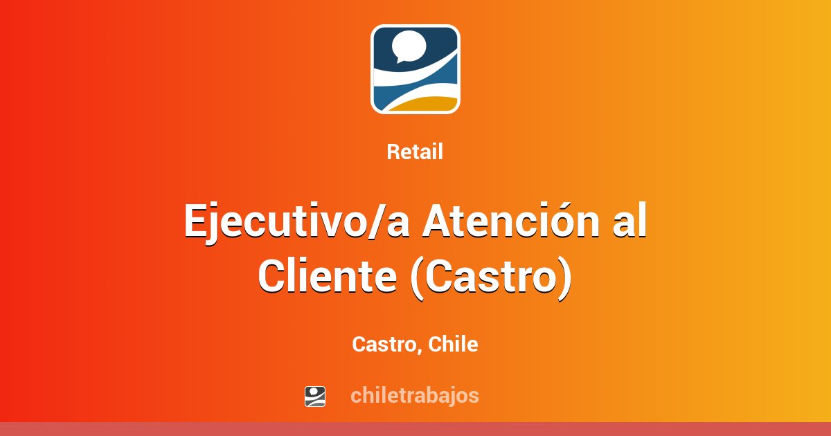 Ejecutivo/a Atención al Cliente (Castro) - Castro | Chiletrabajos